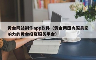 莘县黄金网站制作app软件（黄金网国内深具影响力的黄金投资服务平台）