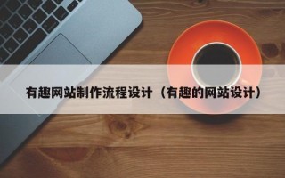 莘县有趣网站制作流程设计（有趣的网站设计）