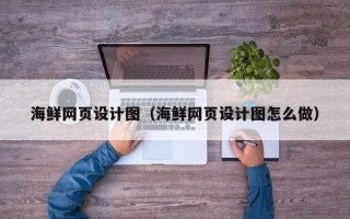 莘县海鲜网页设计图（海鲜网页设计图怎么做）