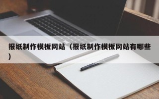 莘县报纸制作模板网站（报纸制作模板网站有哪些）