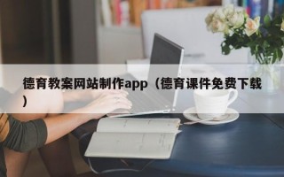 莘县德育教案网站制作app（德育课件免费下载）