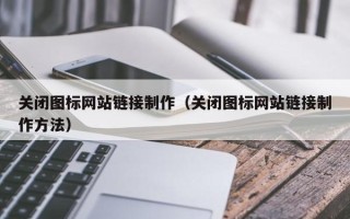 莘县关闭图标网站链接制作（关闭图标网站链接制作方法）