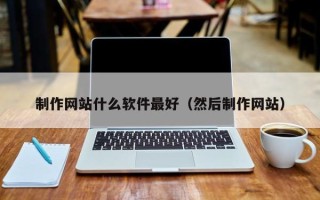 莘县制作网站什么软件最好（然后制作网站）